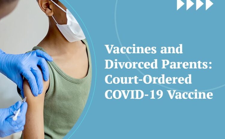  Vaccines and Divorced Parents: Court-Ordered COVID-19 Vaccine