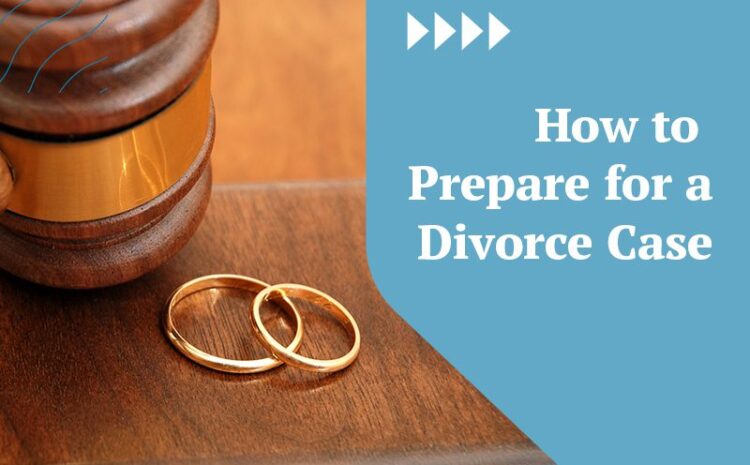  How to Prepare for a Divorce Case