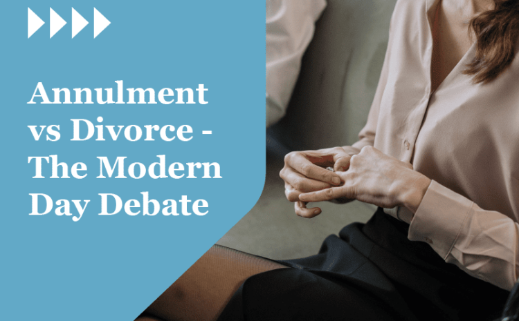  Annulment vs Divorce – The Modern Day Debate
