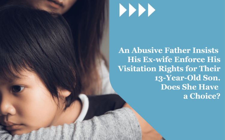  An Abusive Father Insists His Ex-wife Enforce His Visitation Rights for Their 13-Year-Old Son. Does She Have a Choice?